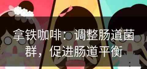 拿铁咖啡：调整肠道菌群，促进肠道平衡